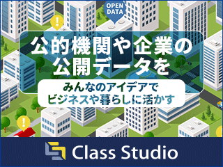 公的機関や企業の公開データを　みんなのアイデアでビジネスや暮らしに活かす　Class Studio